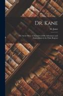 Dr. Kane: The Arctic Hero: A Narrative of His Adventures and Explorations in the Polar Regions di M. Jones edito da LEGARE STREET PR
