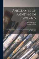 Anecdotes of Painting in England: With Some Account of the Principal Artists; and Incidental Notes On Other Arts; di Horace Walpole, George Vertue edito da LEGARE STREET PR