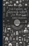 The Gospel in Nature a Series of Popular Discourses di Henry C McCook edito da LEGARE STREET PR