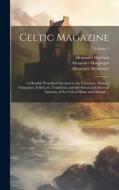 Celtic Magazine: A Monthly Periodical Devoted to the Literature, History, Antiquities, Folk-Lore, Traditions, and the Social and Materi di Alexander Mackenzie, Alexander Macbain, Alexander Macgregor edito da LEGARE STREET PR
