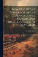 New Descriptive Handbook of the Pennsylvania Railroad, and Traveler's Guide to the Great West! di George B. [From Old Catalog] Ayres edito da LEGARE STREET PR