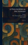 A Philosophical Dictionary di Voltaire, Oliver Herbrand Gordon Leigh, John Morley edito da Creative Media Partners, LLC