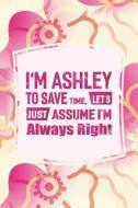 I'm Ashley to Save Time, Let's Just Assume I'm Always Right: First Name Funny Sayings Personalized Customized Names Wome di Day Writing Journals edito da INDEPENDENTLY PUBLISHED