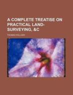 A Complete Treatise on Practical Land-Surveying, &C di Thomas Holliday edito da Rarebooksclub.com