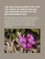 The New Sailing Directory for the Strait of Gibralter and the Western Division of the Mediterranean Sea; Comprehending the Coasts of Spain, France, an di John Purdy edito da Rarebooksclub.com