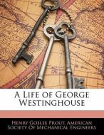 A Life Of George Westinghouse di Henry Goslee Prout edito da Nabu Press