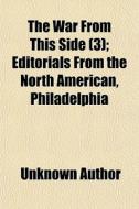 The War From This Side (volume 3); Editorials From The North American, Philadelphia di Unknown Author, North American edito da General Books Llc
