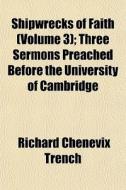 Shipwrecks Of Faith Volume 3 ; Three Se di Richard Chenevix Trench edito da General Books