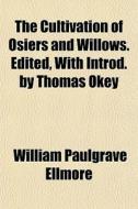 The Cultivation Of Osiers And Willows. E di William Paulgrave Ellmore edito da General Books