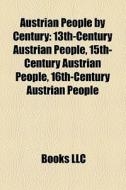 Austrian People By Century: 13th-century Austrian People, 15th-century Austrian People, 16th-century Austrian People edito da Books Llc