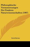 Philosophische Voraussetzungen Der Exakten Naturwissenschaften (1907) di Erich Becher edito da Kessinger Publishing