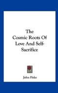 The Cosmic Roots of Love and Self-Sacrifice di John Fiske edito da Kessinger Publishing