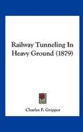 Railway Tunneling in Heavy Ground (1879) di Charles F. Gripper edito da Kessinger Publishing