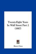 Twenty-Eight Years in Wall Street Part 2 (1887) di Henry Clews edito da Kessinger Publishing