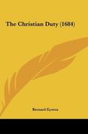 The Christian Duty (1684) di Bernard Eyston edito da Kessinger Publishing