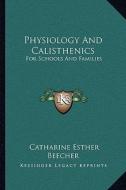 Physiology and Calisthenics: For Schools and Families di Catharine Esther Beecher edito da Kessinger Publishing