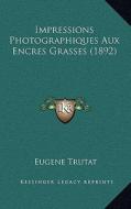 Impressions Photographiques Aux Encres Grasses (1892) di Eugene Trutat edito da Kessinger Publishing
