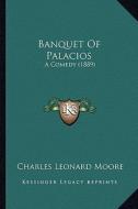 Banquet of Palacios: A Comedy (1889) di Charles Leonard Moore edito da Kessinger Publishing