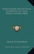 Institutiones Philosophiae Theoreticae in Usum Praelectionum (1862) di Franz Rothenflue edito da Kessinger Publishing