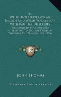 The Welsh Interpreter or an English and Welsh Vocabulary, with Familiar Dialogues: Designed to Be Useful and Interesting to English Travelers Through di John Thomas edito da Kessinger Publishing