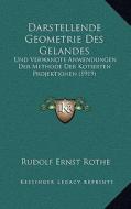 Darstellende Geometrie Des Gelandes: Und Verwandte Anwendungen Der Methode Der Kotierten Projektionen (1919) di Rudolf Ernst Rothe edito da Kessinger Publishing