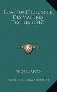 Essai Sur L'Industrie Des Matieres Textiles (1847) di Michel Alcan edito da Kessinger Publishing