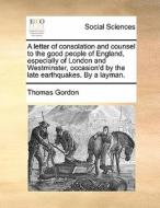 A Letter Of Consolation And Counsel To The Good People Of England, Especially Of London And Westminster, Occasion'd By The Late Earthquakes. By A Laym di Thomas Gordon edito da Gale Ecco, Print Editions