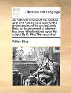 An Historical Account Of The Heathen Gods And Heroes di William King edito da Gale Ecco, Print Editions