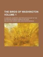 The Birds of Washington; A Complete, Scientific and Popular Account of the 372 Species of Birds Found in the State Volume 1 di William Leon Dawson edito da Rarebooksclub.com