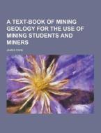 A Text-book Of Mining Geology For The Use Of Mining Students And Miners di James Park edito da Theclassics.us