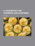 A Handbook for Farmers and Dairymen di F. W. Woll edito da Rarebooksclub.com
