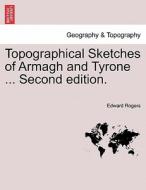 Topographical Sketches of Armagh and Tyrone ... Second edition. di Edward Rogers edito da British Library, Historical Print Editions