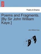 Poems and Fragments. [By Sir John William Kaye.] di John William Kaye edito da British Library, Historical Print Editions