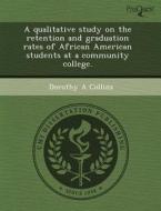 A Qualitative Study On The Retention And Graduation Rates Of African American Students At A Community College. di Chien-Ming Wu, Dorothy A Collins edito da Proquest, Umi Dissertation Publishing
