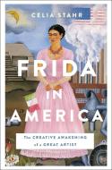 Frida in America: The Creative Awakening of a Great Artist di Celia Stahr edito da ST MARTINS PR