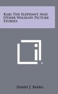 Kari the Elephant and Other Wildlife Picture Stories di Harry J. Baerg edito da Literary Licensing, LLC
