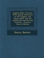 English Bible Versions: With Special Reference to the Vulgate, the Douay Bible, and the Authorized and Revised Versions di Henry Barker edito da Nabu Press