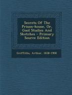 Secrets of the Prison-House, Or, Gaol Studies and Sketches di Arthur Griffiths edito da Nabu Press