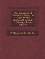 The Preachers of Scotland: From the Sixth to the Nineteenth Century - Primary Source Edition di William Garden Blaikie edito da Nabu Press