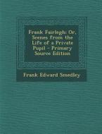 Frank Fairlegh; Or, Scenes from the Life of a Private Pupil - Primary Source Edition di Frank Edward Smedley edito da Nabu Press