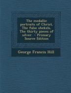 The Medallic Portraits of Christ, the False Shekels, the Thirty Pieces of Silver - Primary Source Edition di George Francis Hill edito da Nabu Press