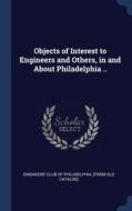Objects Of Interest To Engineers And Others, In And About Philadelphia .. edito da Sagwan Press