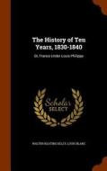 The History Of Ten Years, 1830-1840 di Walter Keating Kelly, Louis Blanc edito da Arkose Press