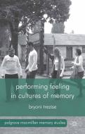 Performing Feeling in Cultures of Memory di Bryoni Trezise edito da Palgrave Macmillan