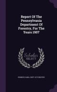 Report Of The Pennsylvania Department Of Forestry, For The Years 1907 edito da Palala Press