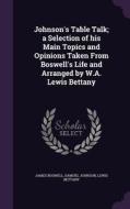 Johnson's Table Talk; A Selection Of His Main Topics And Opinions Taken From Boswell's Life And Arranged By W.a. Lewis Bettany di James, Boswell, Samuel Johnson edito da Palala Press