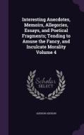 Interesting Anecdotes, Memoirs, Allegories, Essays, And Poetical Fragments; Tending To Amuse The Fancy, And Inculcate Morality Volume 4 di Addison Addison edito da Palala Press