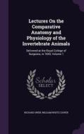 Lectures On The Comparative Anatomy And Physiology Of The Invertebrate Animals di Dr Richard Owen, William White Cooper edito da Palala Press