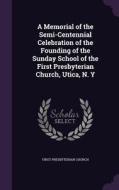 A Memorial Of The Semi-centennial Celebration Of The Founding Of The Sunday School Of The First Presbyterian Church, Utica, N. Y di First Presbyterian Church edito da Palala Press