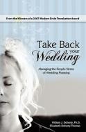 Take Back Your Wedding: Managing the People Stress of Wedding Planning di William J. Doherty Ph. D. edito da Booksurge Publishing